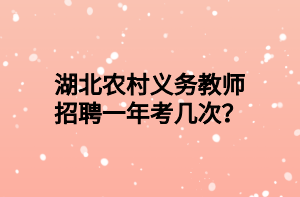 湖北农村义务教师招聘一年考几次？