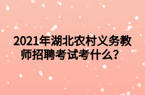 2021年湖北农村义务教师招聘考试考什么？