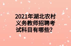 2021年湖北农村义务教师招聘考试科目有哪些？