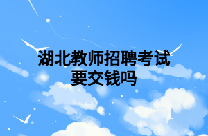 湖北教师招聘考试要交钱吗