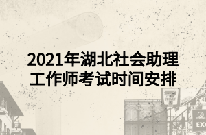 2021年湖北社会助理工作师考试时间安排