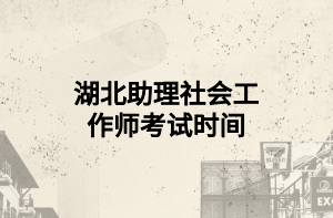 湖北助理社会工作师考试时间