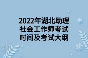 2022年湖北助理社会工作师考试时间及考试大纲