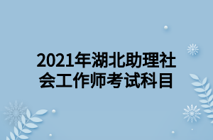2021年湖北助理社会工作师考试科目