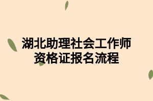 湖北助理社会工作师资格证报名流程
