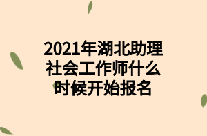 2021年湖北助理社会工作师什么时候开始报名