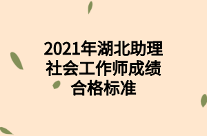 2021年湖北助理社会工作师成绩合格标准