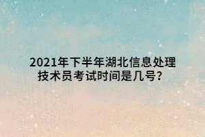 2021年下半年湖北信息处理技术员考试时间是几号？