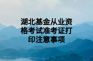 湖北基金从业资格考试准考证打印注意事项