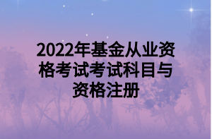 2022年基金从业资格考试考试科目与资格注册