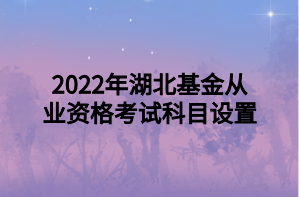 2022年湖北基金从业资格考试科目设置