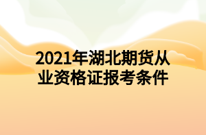 2021年湖北期货从业资格证报考条件