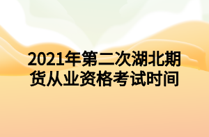 2021年第二次湖北期货从业资格考试时间 2021年第二次湖北期货从业资格考试时间