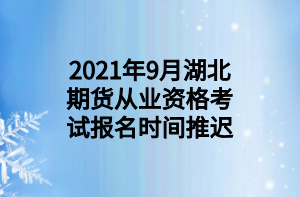 2021年9月湖北期货从业资格考试报名时间推迟