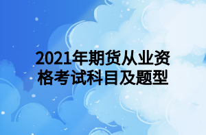 2021年期货从业资格考试科目及题型 2021年期货从业资格考试科目及题型