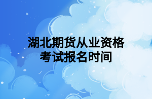 湖北期货从业资格考试报名时间