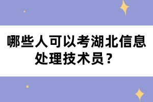 哪些人可以考湖北信息处理技术员？