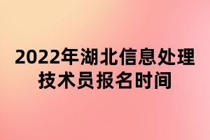 2022年湖北信息处理技术员报名时间
