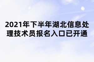 2021年下半年湖北信息处理技术员报名入口已开通