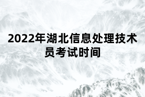 2022年湖北信息处理技术员考试时间