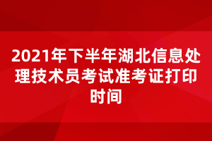 2021年下半年湖北信息处理技术员考试准考证打印时间