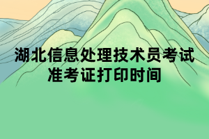 湖北信息处理技术员考试准考证打印时间