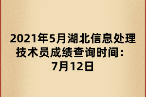 2021年5月湖北信息处理技术员成绩查询时间：7月12日