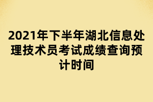2021年下半年湖北信息处理技术员考试成绩查询预计时间