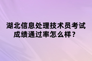 湖北信息处理技术员考试成绩通过率怎么样？