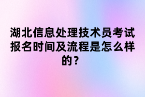 湖北信息处理技术员考试报名时间及流程是怎么样的？