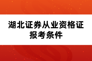 湖北证券从业资格证报考条件 湖北证券从业资格证报考条件