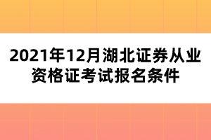 2021年12月湖北证券从业资格证考试报名条件