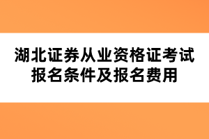 湖北证券从业资格证考试报名条件及报名费用 湖北证券从业资格证考试报名条件及报名费用