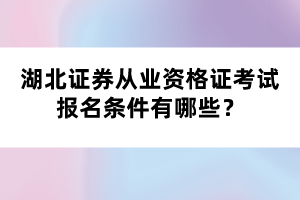 湖北证券从业资格证考试报名条件有哪些? 湖北证券从业资格证考试报名条件有哪些?