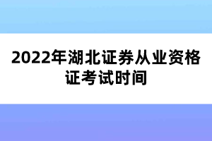 2022年湖北证券从业资格证考试时间 2022年湖北证券从业资格证考试时间