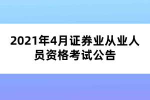2021年4月证券业从业人员资格考试公告