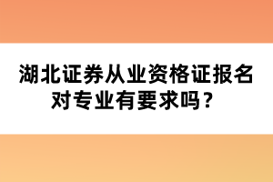 湖北证券从业资格证报名对专业有要求吗？