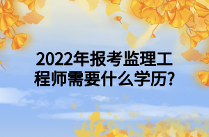 2022年报考监理工程师需要什么学历_