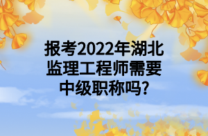 报考2022年湖北监理工程师需要中级职称吗_