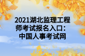 2021湖北监理工程师考试报名入口：中国人事考试网