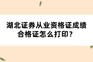 湖北证券从业资格考试成绩合格证怎么打印? 湖北证券从业资格考试成绩合格证怎么打印?