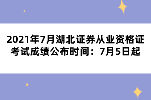 2021年7月湖北证券从业资格证考试成绩公布时间：7月5日起