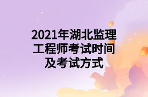 2021年湖北监理工程师考试时间及考试方式
