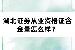 湖北证券从业资格证含金量怎么样? 湖北证券从业资格证含金量怎么样?