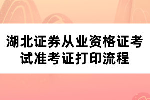 湖北证券从业资格证考试准考证打印流程 湖北证券从业资格证考试准考证打印流程