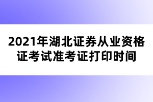 2021年湖北证券从业资格证考试准考证打印时间