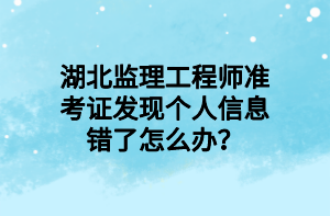 湖北监理工程师准考证发现个人信息错了怎么办？