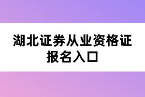 湖北证券从业资格证考试报名入口 湖北证券从业资格证考试报名入口
