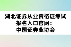 湖北证券从业资格证考试报名入口官网:中国证券业协会 湖北证券从业资格证考试报名入口官网:中国证券业协会