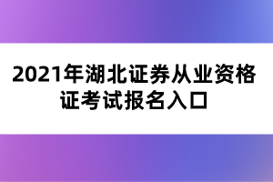 2021年湖北证券从业资格证考试报名入口 2021年湖北证券从业资格证考试报名入口